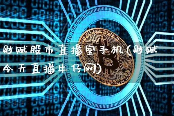 财赋股市直播室手机(财赋今天直播牛仔网)_https://www.qgjzrcxxzxpt.com_上期所_第1张