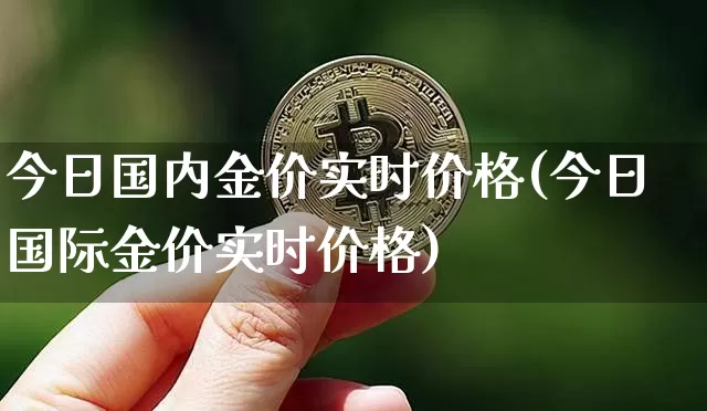 今日国内金价实时价格(今日国际金价实时价格)_https://www.qgjzrcxxzxpt.com_大商所_第1张