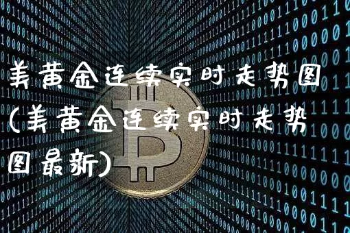 美黄金连续实时走势图(美黄金连续实时走势图最新)_https://www.qgjzrcxxzxpt.com_广期所_第1张