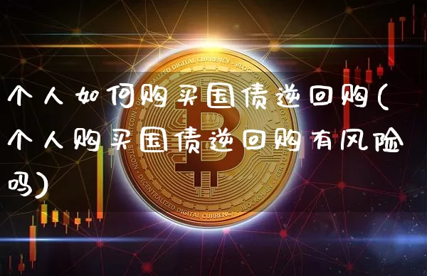 个人如何购买国债逆回购(个人购买国债逆回购有风险吗)_https://www.qgjzrcxxzxpt.com_郑商所_第1张