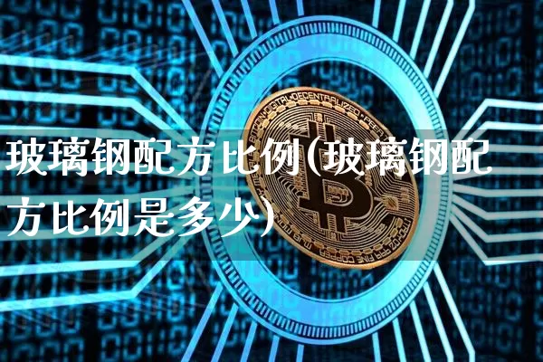 玻璃钢配方比例(玻璃钢配方比例是多少)_https://www.qgjzrcxxzxpt.com_郑商所_第1张