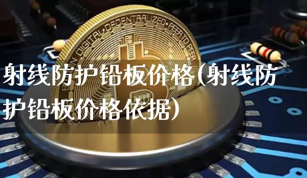 射线防护铅板价格(射线防护铅板价格依据)_https://www.qgjzrcxxzxpt.com_郑商所_第1张