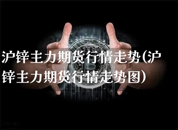 沪锌主力期货行情走势(沪锌主力期货行情走势图)_https://www.qgjzrcxxzxpt.com_上期所_第1张