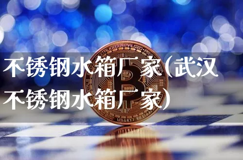 不锈钢水箱厂家(武汉不锈钢水箱厂家)_https://www.qgjzrcxxzxpt.com_上期能源_第1张