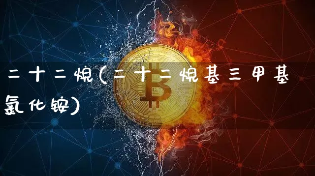二十二烷(二十二烷基三甲基氯化铵)_https://www.qgjzrcxxzxpt.com_郑商所_第1张