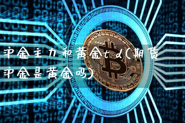沪金主力和黄金t d(期货沪金是黄金吗)_https://www.qgjzrcxxzxpt.com_中金所_第1张