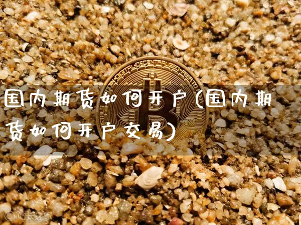 国内期货如何开户(国内期货如何开户交易)_https://www.qgjzrcxxzxpt.com_广期所_第1张