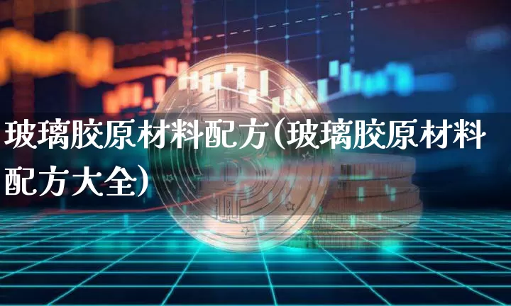 玻璃胶原材料配方(玻璃胶原材料配方大全)_https://www.qgjzrcxxzxpt.com_广期所_第1张