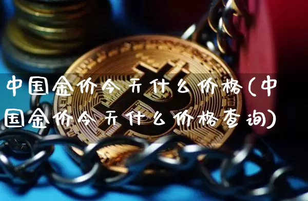中国金价今天什么价格(中国金价今天什么价格查询)_https://www.qgjzrcxxzxpt.com_郑商所_第1张