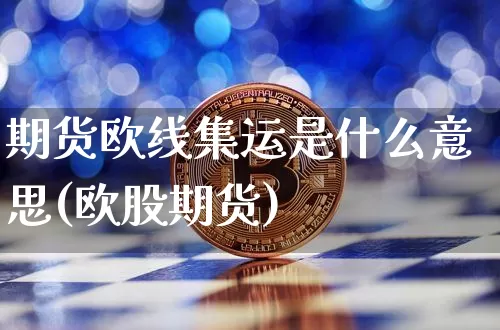 期货欧线集运是什么意思(欧股期货)_https://www.qgjzrcxxzxpt.com_上期能源_第1张