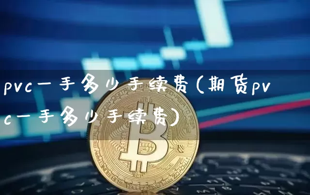 pvc一手多少手续费(期货pvc一手多少手续费)_https://www.qgjzrcxxzxpt.com_郑商所_第1张