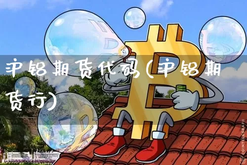 沪铝期货代码(沪铝期货行)_https://www.qgjzrcxxzxpt.com_上期能源_第1张