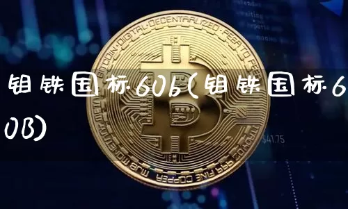 钼铁国标60b(钼铁国标60B)_https://www.qgjzrcxxzxpt.com_上期所_第1张