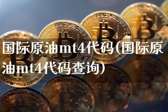 国际原油mt4代码(国际原油mt4代码查询)_https://www.qgjzrcxxzxpt.com_广期所_第1张