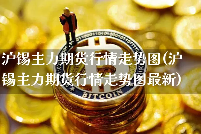 沪锡主力期货行情走势图(沪锡主力期货行情走势图最新)_https://www.qgjzrcxxzxpt.com_广期所_第1张