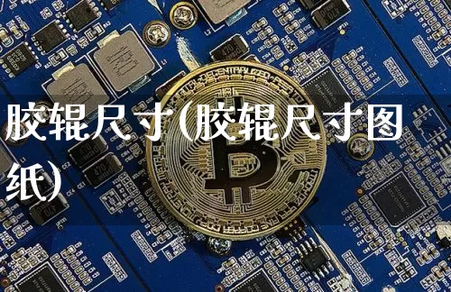 胶辊尺寸(胶辊尺寸图纸)_https://www.qgjzrcxxzxpt.com_上期所_第1张