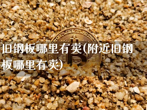 旧钢板哪里有卖(附近旧钢板哪里有卖)_https://www.qgjzrcxxzxpt.com_广期所_第1张