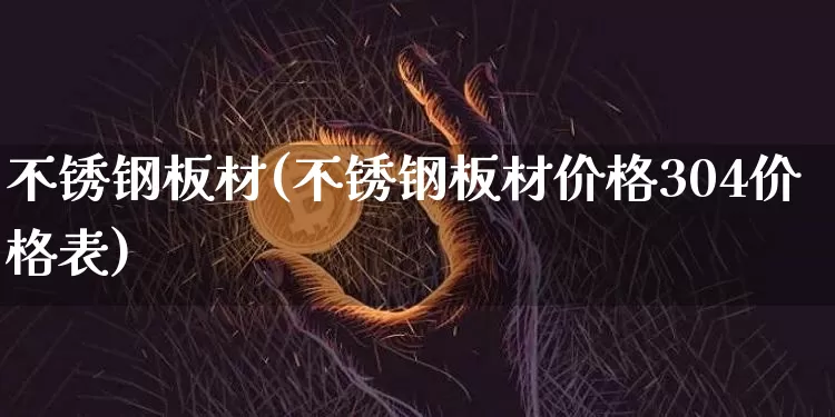 不锈钢板材(不锈钢板材价格304价格表)_https://www.qgjzrcxxzxpt.com_大商所_第1张