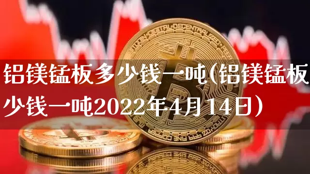 铝镁锰板多少钱一吨(铝镁锰板多少钱一吨2022年4月14日)_https://www.qgjzrcxxzxpt.com_上期所_第1张