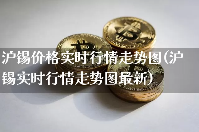 沪锡价格实时行情走势图(沪锡实时行情走势图最新)_https://www.qgjzrcxxzxpt.com_上期所_第1张