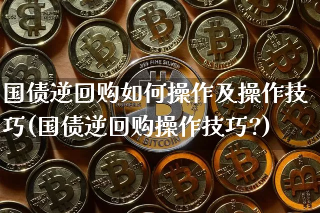 国债逆回购如何操作及操作技巧(国债逆回购操作技巧?)_https://www.qgjzrcxxzxpt.com_上期能源_第1张