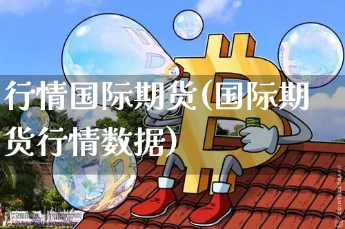 行情国际期货(国际期货行情数据)_https://www.qgjzrcxxzxpt.com_广期所_第1张