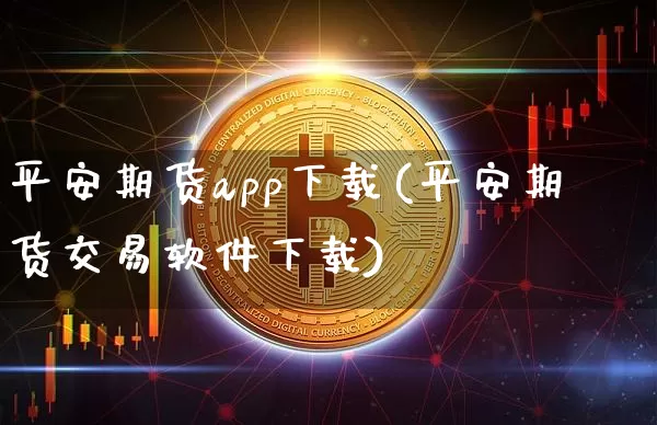 平安期货app下载(平安期货交易软件下载)_https://www.qgjzrcxxzxpt.com_上期所_第1张