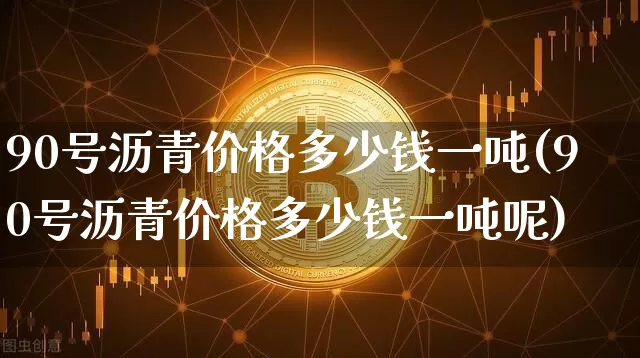 90号沥青价格多少钱一吨(90号沥青价格多少钱一吨呢)_https://www.qgjzrcxxzxpt.com_大商所_第1张