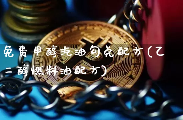 免费甲醇汽油勾兑配方(乙二醇燃料油配方)_https://www.qgjzrcxxzxpt.com_上期所_第1张