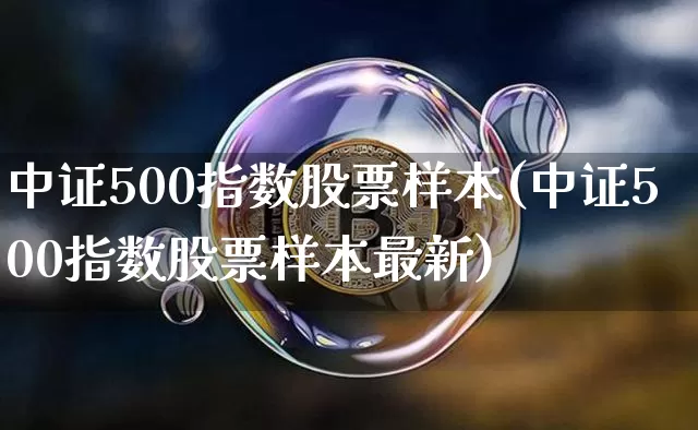 中证500指数股票样本(中证500指数股票样本最新)_https://www.qgjzrcxxzxpt.com_郑商所_第1张