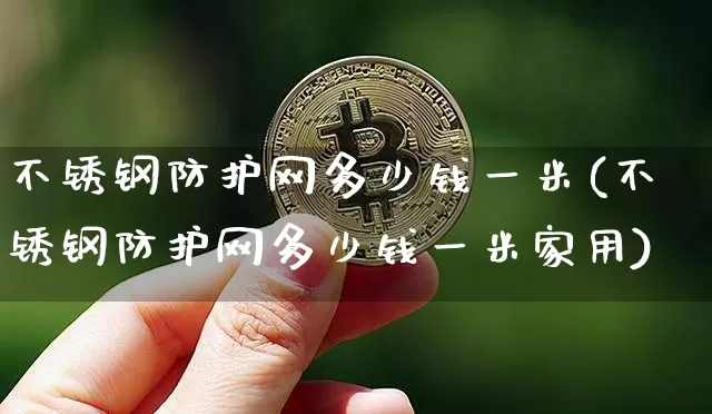 不锈钢防护网多少钱一米(不锈钢防护网多少钱一米家用)_https://www.qgjzrcxxzxpt.com_中金所_第1张