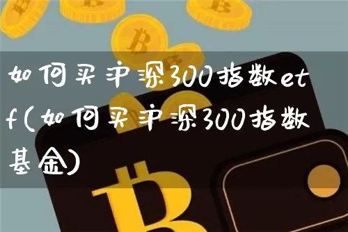 如何买沪深300指数etf(如何买沪深300指数基金)_https://www.qgjzrcxxzxpt.com_广期所_第1张