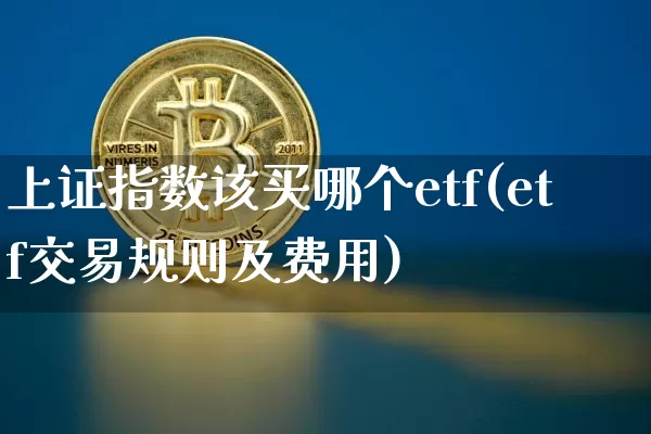 上证指数该买哪个etf(etf交易规则及费用)_https://www.qgjzrcxxzxpt.com_郑商所_第1张