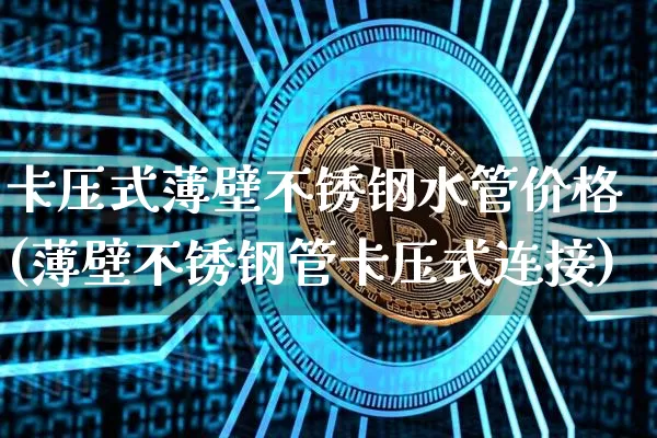 卡压式薄壁不锈钢水管价格(薄壁不锈钢管卡压式连接)_https://www.qgjzrcxxzxpt.com_大商所_第1张
