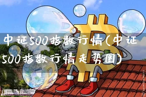 中证500指数行情(中证500指数行情走势图)_https://www.qgjzrcxxzxpt.com_上期能源_第1张
