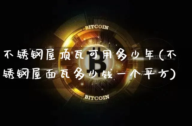 不锈钢屋顶瓦可用多少年(不锈钢屋面瓦多少钱一个平方)_https://www.qgjzrcxxzxpt.com_大商所_第1张