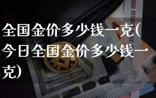 全国金价多少钱一克(今日全国金价多少钱一克)_https://www.qgjzrcxxzxpt.com_中金所_第1张