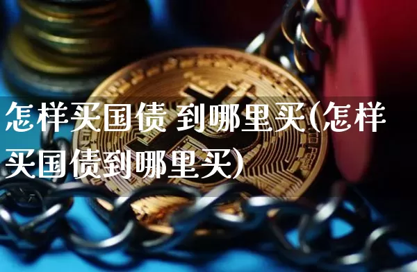 怎样买国债 到哪里买(怎样买国债到哪里买)_https://www.qgjzrcxxzxpt.com_广期所_第1张