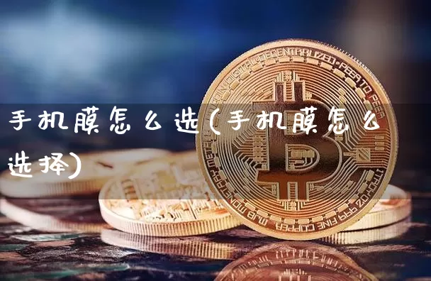 手机膜怎么选(手机膜怎么选择)_https://www.qgjzrcxxzxpt.com_郑商所_第1张