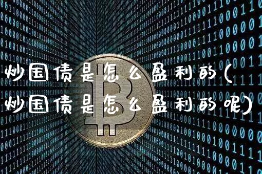 炒国债是怎么盈利的(炒国债是怎么盈利的呢)_https://www.qgjzrcxxzxpt.com_广期所_第1张
