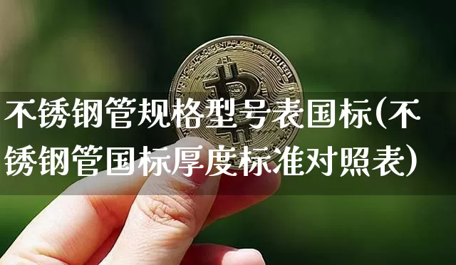 不锈钢管规格型号表国标(不锈钢管国标厚度标准对照表)_https://www.qgjzrcxxzxpt.com_上期所_第1张