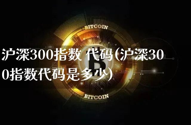 沪深300指数 代码(沪深300指数代码是多少)_https://www.qgjzrcxxzxpt.com_郑商所_第1张