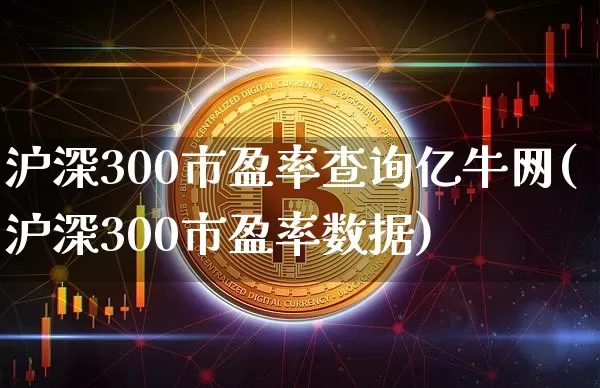 沪深300市盈率查询亿牛网(沪深300市盈率数据)_https://www.qgjzrcxxzxpt.com_上期能源_第1张