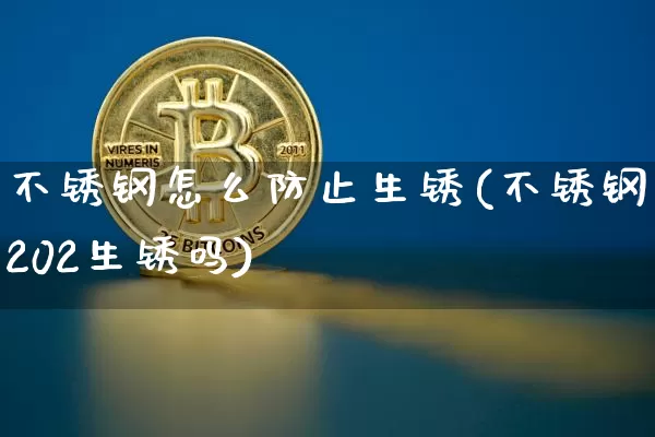 不锈钢怎么防止生锈(不锈钢202生锈吗)_https://www.qgjzrcxxzxpt.com_广期所_第1张