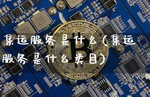 集运服务是什么(集运服务是什么类目)_https://www.qgjzrcxxzxpt.com_郑商所_第1张