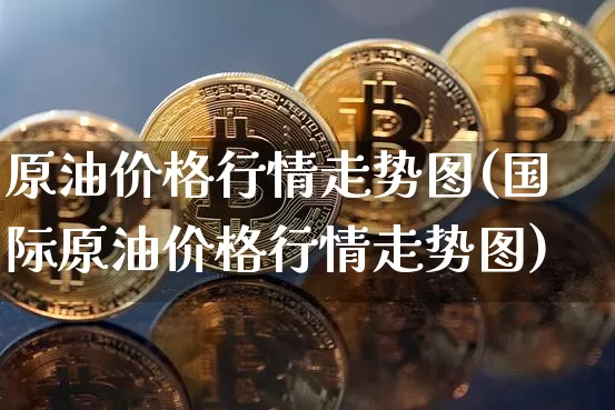 原油价格行情走势图(国际原油价格行情走势图)_https://www.qgjzrcxxzxpt.com_广期所_第1张