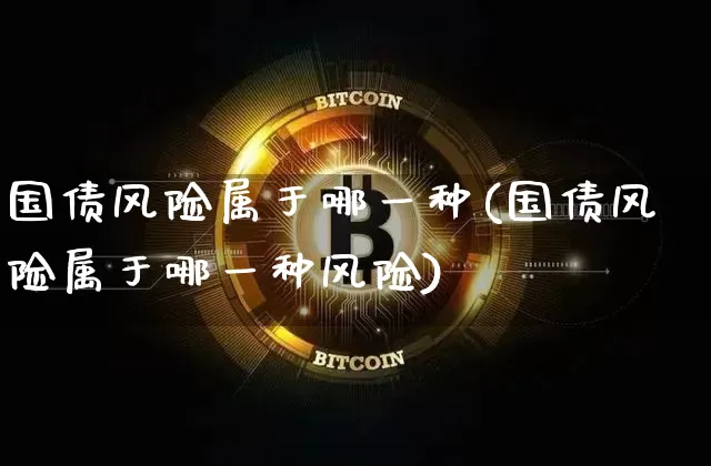 国债风险属于哪一种(国债风险属于哪一种风险)_https://www.qgjzrcxxzxpt.com_上期能源_第1张