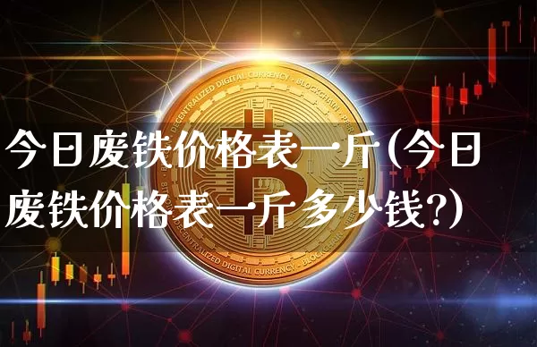 今日废铁价格表一斤(今日废铁价格表一斤多少钱?)_https://www.qgjzrcxxzxpt.com_大商所_第1张