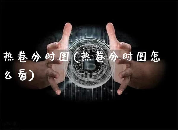 热卷分时图(热卷分时图怎么看)_https://www.qgjzrcxxzxpt.com_广期所_第1张