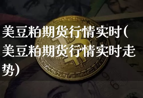 美豆粕期货行情实时(美豆粕期货行情实时走势)_https://www.qgjzrcxxzxpt.com_上期能源_第1张